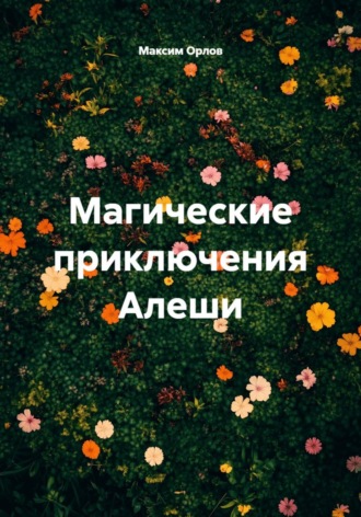 Максим Вячеславович Орлов. Магические приключения Алеши