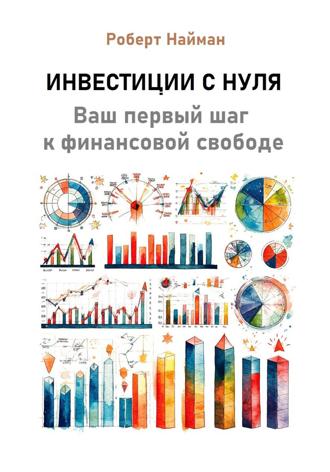 Роберт Найман. Инвестиции с нуля. Ваш первый шаг к финансовой свободе