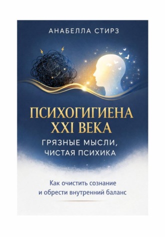 Анабелла Стирз. Психогигиена XXI века. Грязные мысли, чистая психика