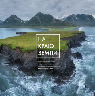 Nature Photo Team. На краю Земли. Самые труднодоступные места России глазами фотографов-путешественников NPT