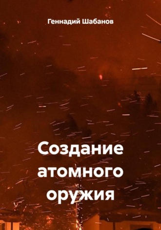Геннадий Шабанов. Создание атомного оружия