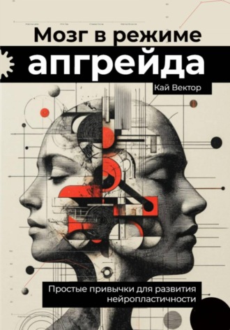 Кай Вектор. Мозг в режиме апгрейда. Простые привычки для развития нейропластичности.