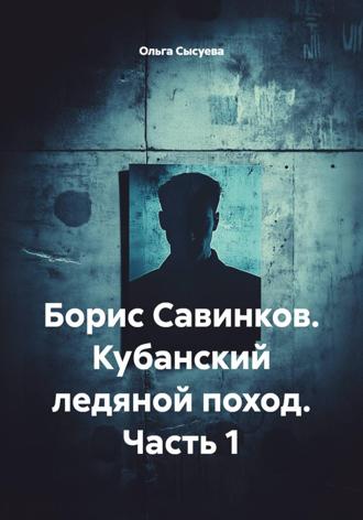 Ольга Сергеевна Сысуева. Борис Савинков. Кубанский ледяной поход. Часть 1