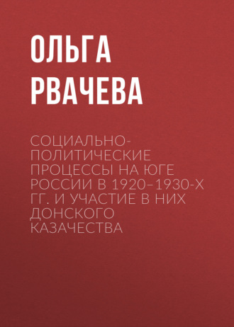 Ольга Рвачева. Социально-политические процессы на юге России в 1920–1930-х гг. и участие в них донского казачества