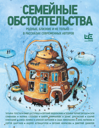 Татьяна Толстая. Семейные обстоятельства. Родные, близкие и не только – в рассказах современных авторов