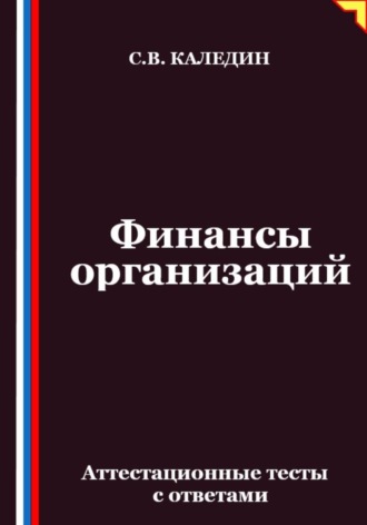 Сергей Каледин. Финансы организаций. Аттестационные тесты с ответами