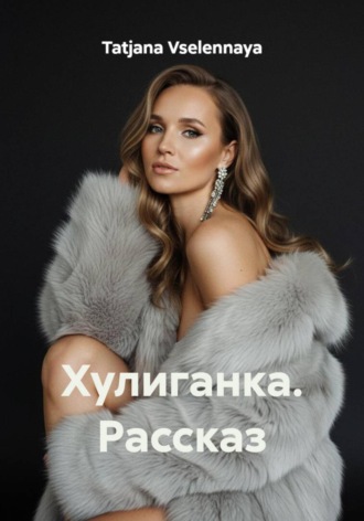 Tatjana Vselennaya. Хулиганка. Рассказ