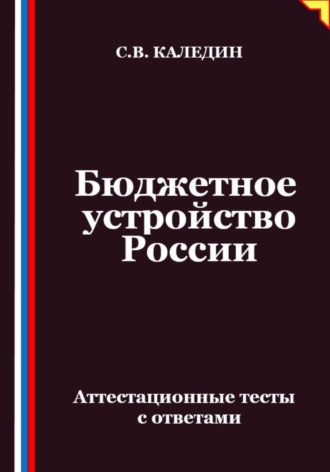 Сергей Каледин. Бюджетное устройство России. Аттестационные тесты с ответами