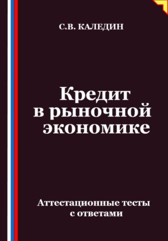 Сергей Каледин. Кредит в рыночной экономике. Аттестационные тесты с ответами