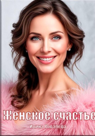 Ирина Ковалева. Женское счастье