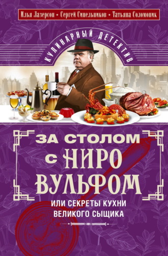 Илья Лазерсон. За столом с Ниро Вульфом, или Секреты кухни великого сыщика. Кулинарный детектив