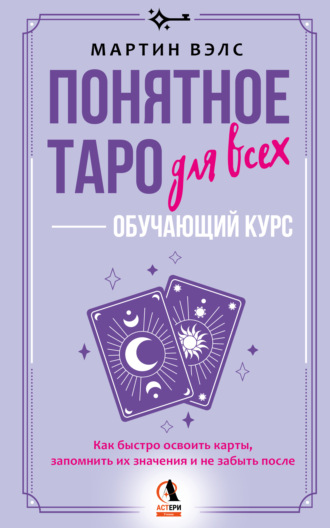 Мартин Вэлс. Понятное Таро для всех – обучающий курс. Как быстро освоить карты, запомнить их значения и не забыть после. Просто и доступно