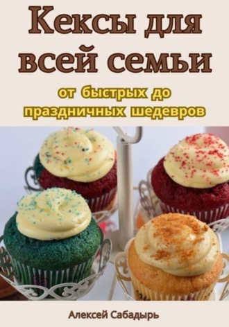. Кексы для всей семьи: от быстрых до праздничных шедевров