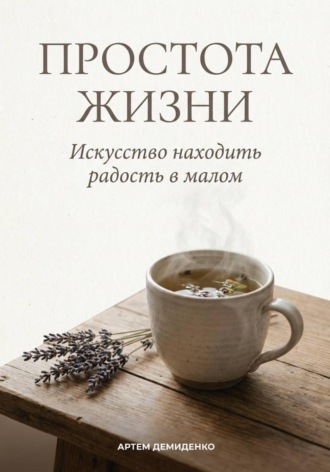 Артем Демиденко. Простота жизни: Искусство находить радость в малом