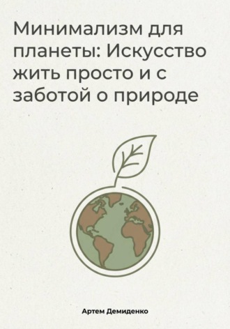 Артем Демиденко. Минимализм для планеты: Искусство жить просто и с заботой о природе