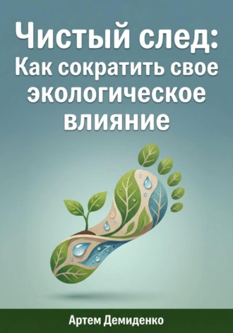 Артем Демиденко. Чистый след: Как сократить свое экологическое влияние