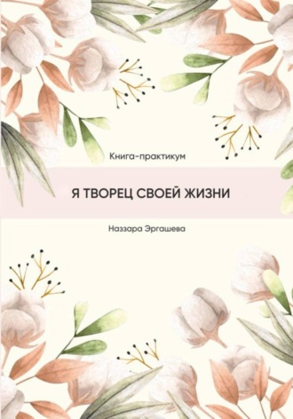 Наззара Эргашева. Книга-практикум «Я творец своей жизни»