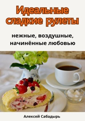 . Идеальные сладкие рулеты: нежные, воздушные, начинённые любовью