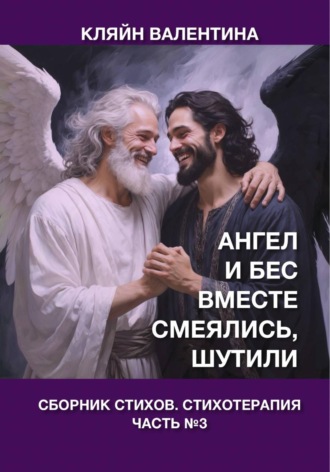 Валентина Кляйн. Ангел и Бес вместе смеялись, шутили. Сборник стихов. Стихотерапия. Часть 3