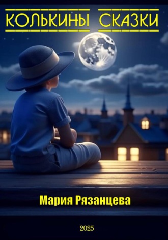 Мария Сергеевна Рязанцева. Колькины сказки