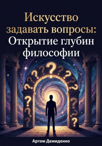 Артем Демиденко. Искусство задавать вопросы: Открытие глубин философии