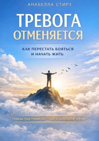 Анабелла Стирз. Тревога отменяется. Как перестать бояться и начать жить