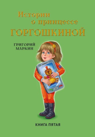 Григорий Маркин. Истории о принцессе Горгошкиной. Книга пятая