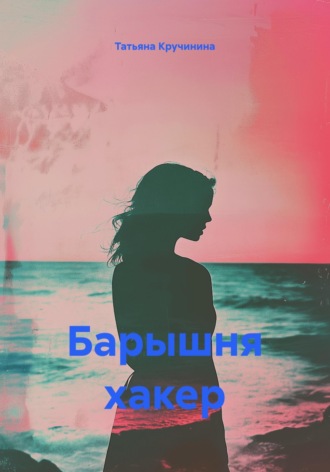 Татьяна Кручинина. Барышня хакер