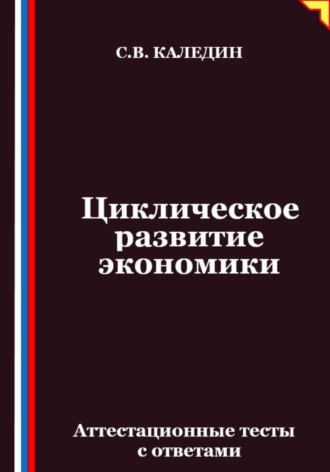 Сергей Каледин. Циклическое развитие экономики. Аттестационные тесты с ответами
