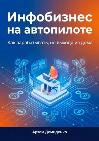 Артем Демиденко. Инфобизнес на автопилоте: Как зарабатывать, не выходя из дома