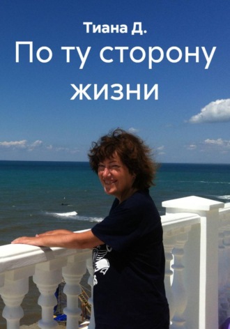 Тиана Д.. По ту сторону жизни