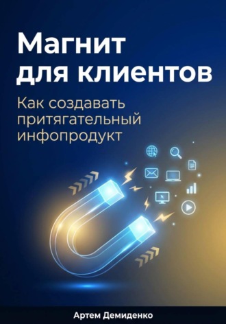 Артем Демиденко. Магнит для клиентов: Как создавать притягательный инфопродукт