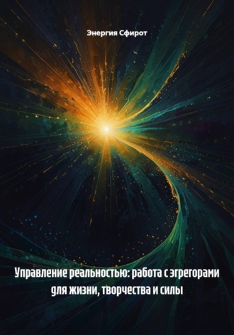 Энергия Сфирот. Управление реальностью: работа с эгрегорами для жизни, творчества и силы