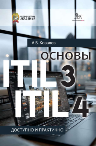 Андрей Ковалев. Основы ITIL 3 и ITIL 4. Доступно и практично