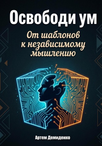 Артем Демиденко. Освободи ум: От шаблонов к независимому мышлению