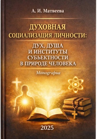 Алла Ивановна Матвеева. Духовная социализация личности: дух, душа и институты субъектности в природе человека