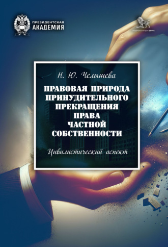 Н. Ю. Челышева. Правовая природа принудительного прекращения права частной собственности. Цивилистический аспект