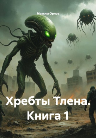 Максим Вячеславович Орлов. Хребты Тлена. Книга 1