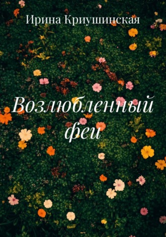 Ирина Криушинская. Возлюбленный феи