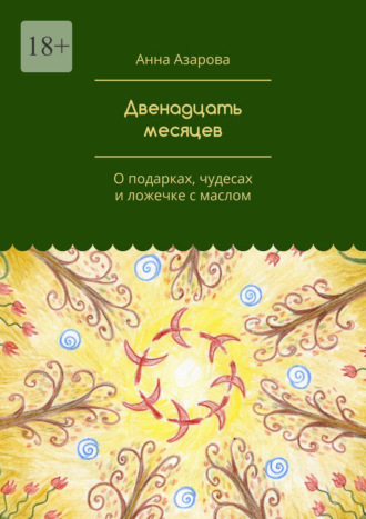 Анна Азарова. Двенадцать месяцев. О подарках, чудесах и ложечке с маслом