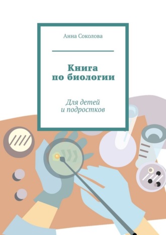 Анна Соколова. Книга по биологии. Для детей и подростков