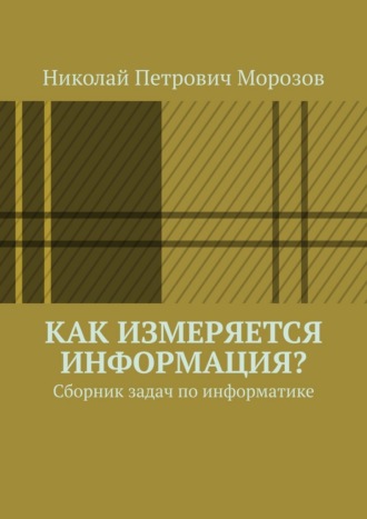 Николай Петрович Морозов. Как измеряется информация? Сборник задач по информатике