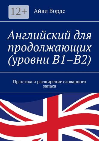 . Английский для продолжающих (уровни B1–B2). Практика и расширение словарного запаса