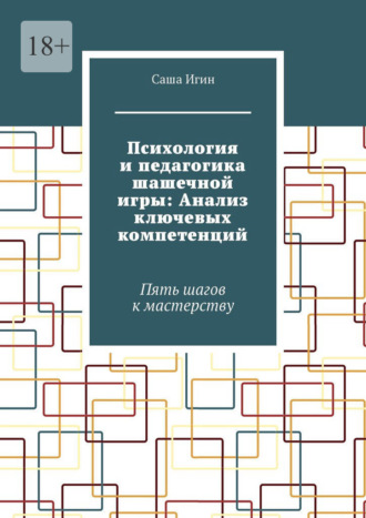 Саша Игин. Психология и педагогика шашечной игры: Анализ ключевых компетенций. Пять шагов к мастерству