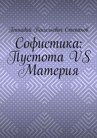 Геннадий Васильевич Степанов. Софистика: пустота vs материя