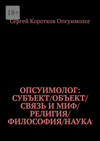 . Опсуимолог: Субъект / объект / связь и миф / религия / философия / наука