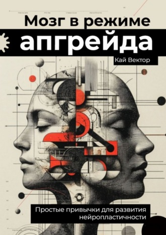 Кай Вектор. Мозг в режиме апгрейда. Простые привычки для развития нейропластичности.