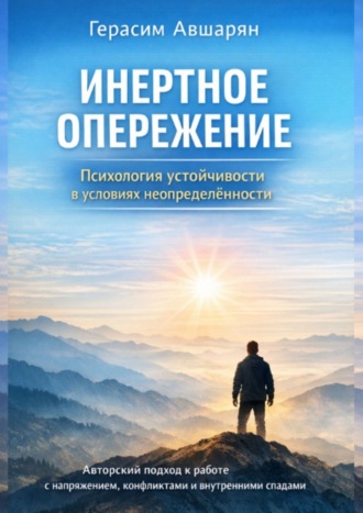 Герасим Авшарян. Инертное опережение. Психология устойчивости в условиях неопределённости. Авторский подход к работе с напряжением, конфликтами и внутренними спадами