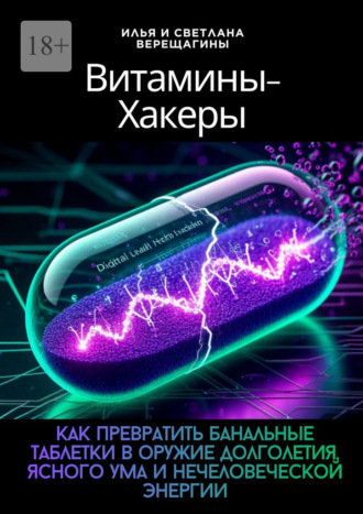 Илья и Светлана Верещагины. Витамины-хакеры. Как превратить банальные таблетки в оружие долголетия, ясного ума и нечеловеческой энергии