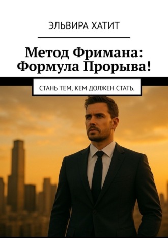 Эльвира Хатит. Метод Фримана: Формула прорыва! Стань тем, кем должен стать.